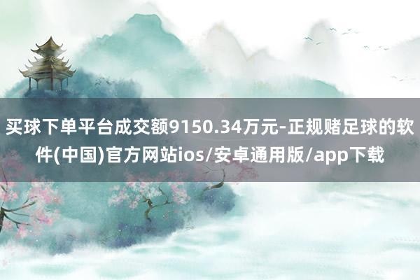 买球下单平台成交额9150.34万元-正规赌足球的软件(中国)官方网站ios/安卓通用版/app下载