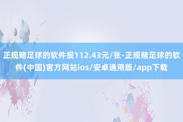 正规赌足球的软件报112.43元/张-正规赌足球的软件(中国)官方网站ios/安卓通用版/app下载