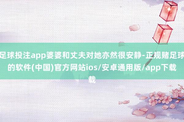 足球投注app婆婆和丈夫对她亦然很安静-正规赌足球的软件(中国)官方网站ios/安卓通用版/app下载