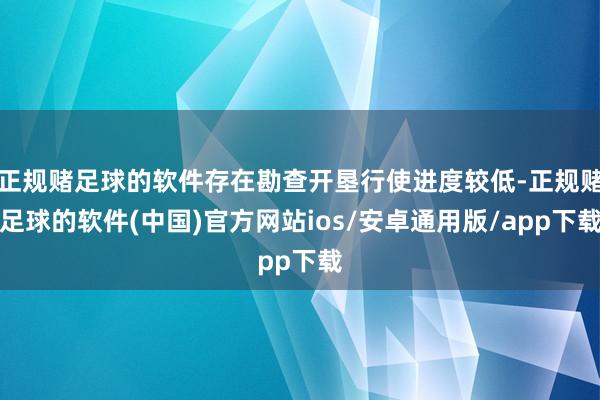 正规赌足球的软件存在勘查开垦行使进度较低-正规赌足球的软件(中国)官方网站ios/安卓通用版/app下载