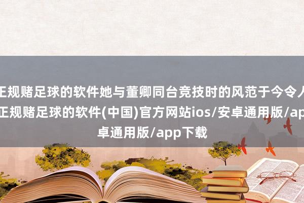 正规赌足球的软件她与董卿同台竞技时的风范于今令人铭刻-正规赌足球的软件(中国)官方网站ios/安卓通用版/app下载